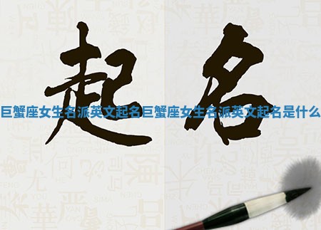 巨蟹座女生名派英文起名_巨蟹座女生名派英文起名是什么