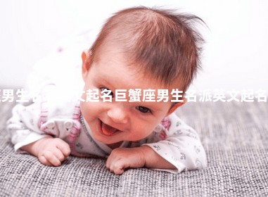 巨蟹座男生名派英文起名_巨蟹座男生名派英文起名怎么取