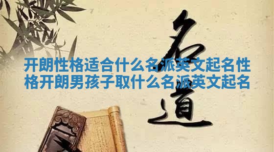 开朗性格适合什么名派英文起名 性格开朗男孩子取什么名派英文起名