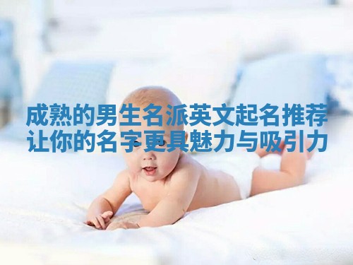 成熟的男生名派英文起名推荐 让你的名字更具魅力与吸引力 成熟的男生名派英文起名推荐 让你的名字更具魅力与吸引力