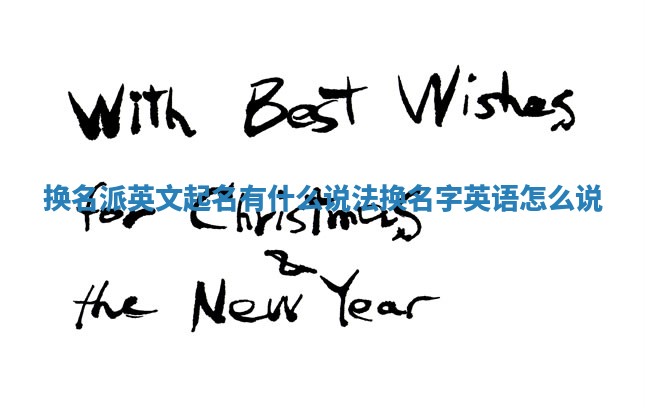 换名派英文起名有什么说法_换名字英语怎么说