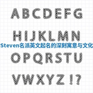 探索Steven名派英文起名的深刻寓意与文化背景