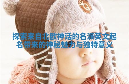 探索来自北欧神话的名派英文起名带来的神秘魅力与独特意义