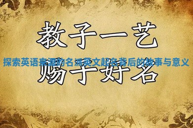 探索英语来源的名派英文起名背后的故事与意义