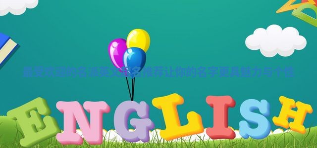 最受欢迎的名派英文起名推荐 让你的名字更具魅力与个性