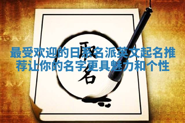 最受欢迎的日系名派英文起名推荐 让你的名字更具魅力和个性