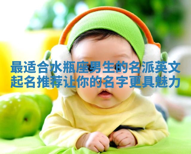 最适合水瓶座男生的名派英文起名推荐 让你的名字更具魅力