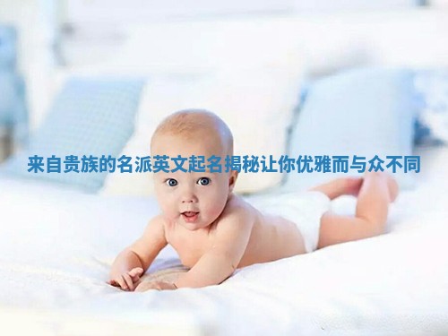 来自贵族的名派英文起名揭秘 让你优雅而与众不同