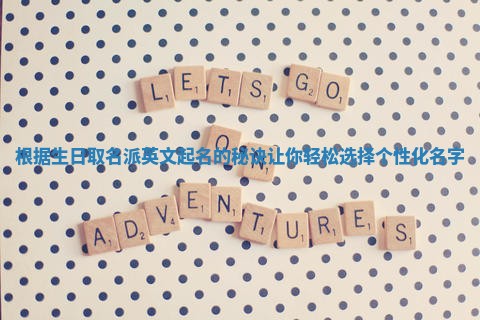 根据生日取名派英文起名的秘诀让你轻松选择个性化名字