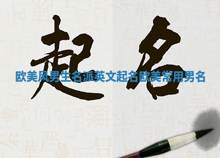 欧美风男生名派英文起名 欧美常用男名