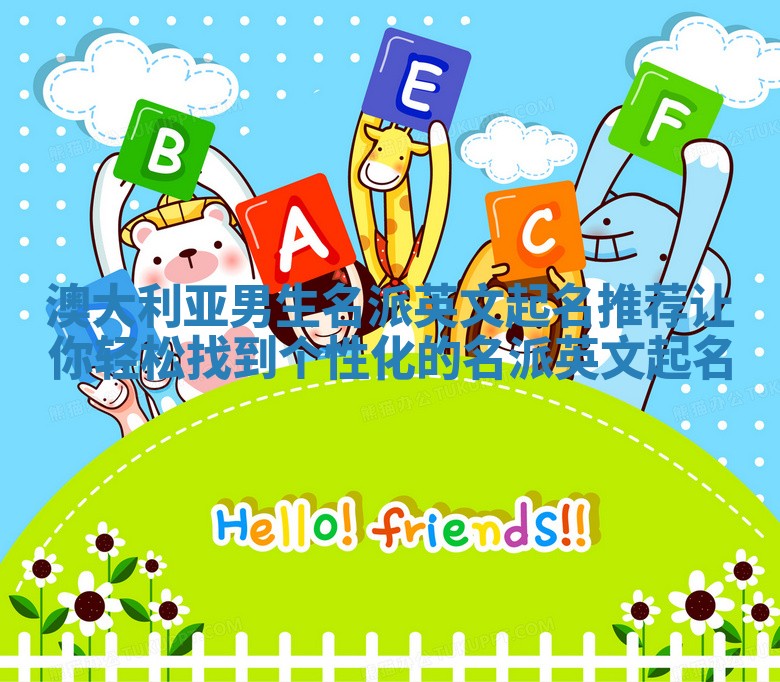 澳大利亚男生名派英文起名推荐 让你轻松找到个性化的名派英文起名