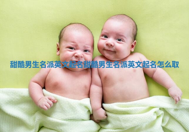 甜酷男生名派英文起名_甜酷男生名派英文起名怎么取