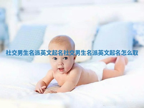 社交男生名派英文起名 社交男生名派英文起名怎么取