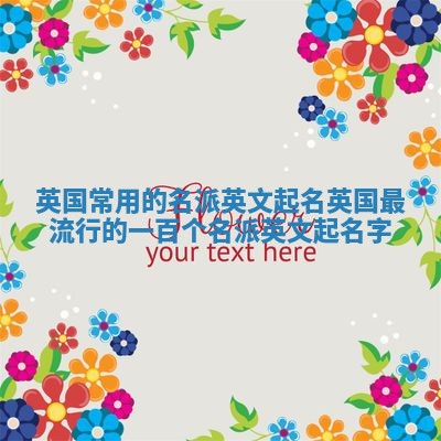 英国常用的名派英文起名_英国最流行的一百个名派英文起名字